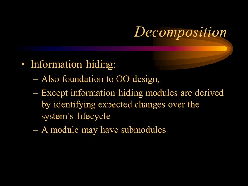Decomposition Information hiding: Also foundation to OO design,  Except information hiding modules are